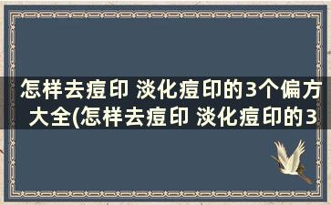 怎样去痘印 淡化痘印的3个偏方大全(怎样去痘印 淡化痘印的3个偏方)